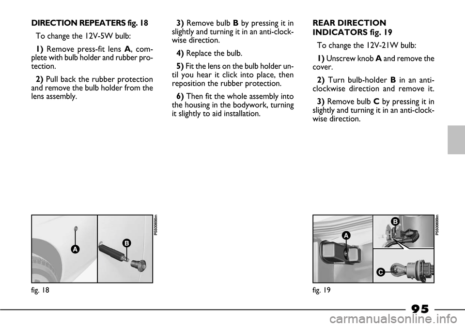 FIAT BARCHETTA 2003 1.G Owners Manual 95
DIRECTION REPEATERS fig. 18
To change the 12V-5W bulb:
1) Remove press-fit lens A, com-
plete with bulb holder and rubber pro-
tection.
2) Pull back the rubber protection
and remove the bulb holder