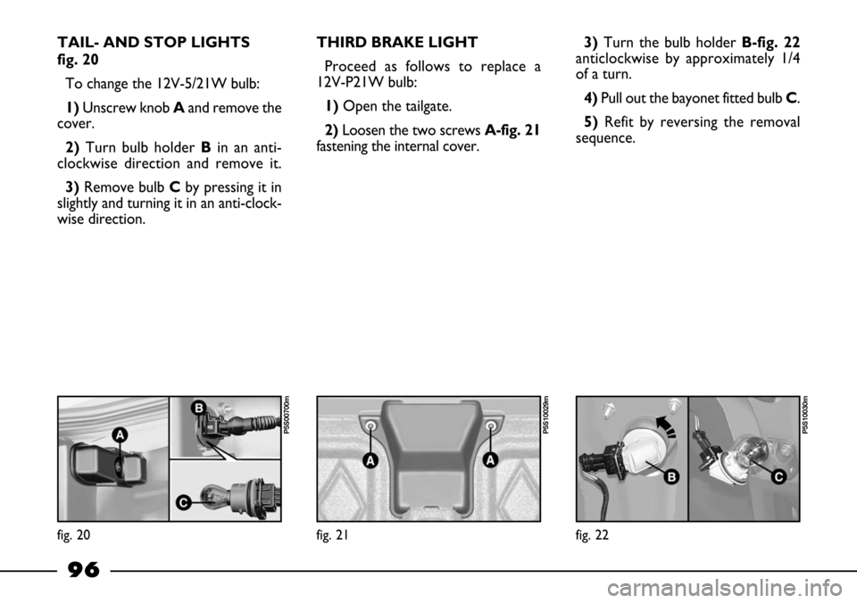 FIAT BARCHETTA 2003 1.G Owners Manual 96
TAIL- AND STOP LIGHTS
fig. 20
To change the 12V-5/21W bulb:
1) Unscrew knob Aand remove the
cover.
2) Turn bulb holder Bin an anti-
clockwise direction and remove it.
3) Remove bulb Cby pressing it FIAT BARCHETTA 2003 1.G Owners Manual 96
TAIL- AND STOP LIGHTS
fig. 20
To change the 12V-5/21W bulb:
1) Unscrew knob Aand remove the
cover.
2) Turn bulb holder Bin an anti-
clockwise direction and remove it.
3) Remove bulb Cby pressing it