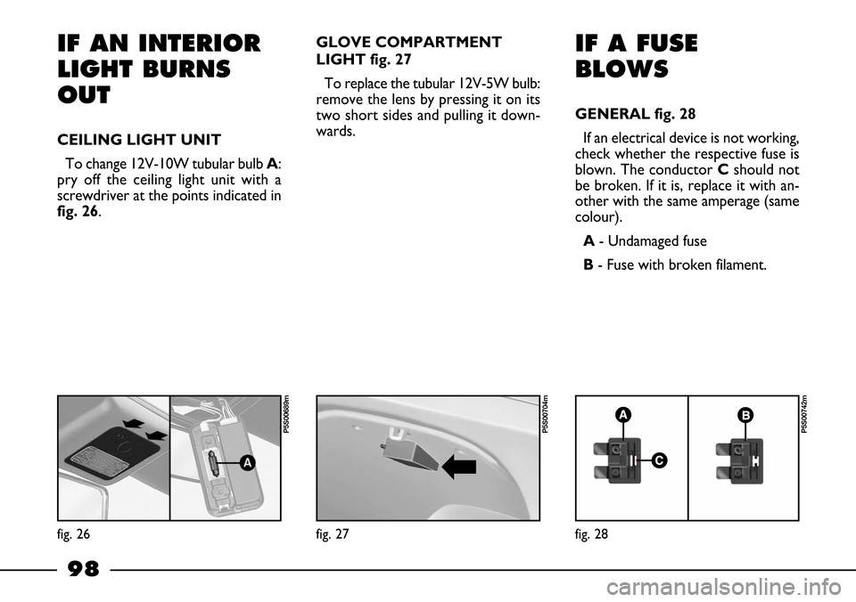 FIAT BARCHETTA 2003 1.G Owners Manual 98
IF AN INTERIOR
LIGHT BURNS
OUT
CEILING LIGHT UNIT
To change 12V-10W tubular bulb A:
pry off the ceiling light unit with a
screwdriver at the points indicated in
fig. 26.GLOVE COMPARTMENT
LIGHT fig.