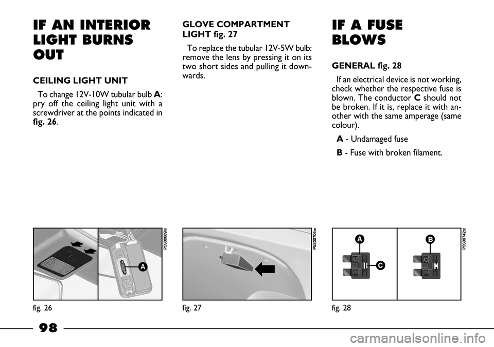 FIAT BARCHETTA 2003 1.G Owners Manual 98
IF AN INTERIOR
LIGHT BURNS
OUT
CEILING LIGHT UNIT
To change 12V-10W tubular bulb A:
pry off the ceiling light unit with a
screwdriver at the points indicated in
fig. 26.GLOVE COMPARTMENT
LIGHT fig. FIAT BARCHETTA 2003 1.G Owners Manual 98
IF AN INTERIOR
LIGHT BURNS
OUT
CEILING LIGHT UNIT
To change 12V-10W tubular bulb A:
pry off the ceiling light unit with a
screwdriver at the points indicated in
fig. 26.GLOVE COMPARTMENT
LIGHT fig.
