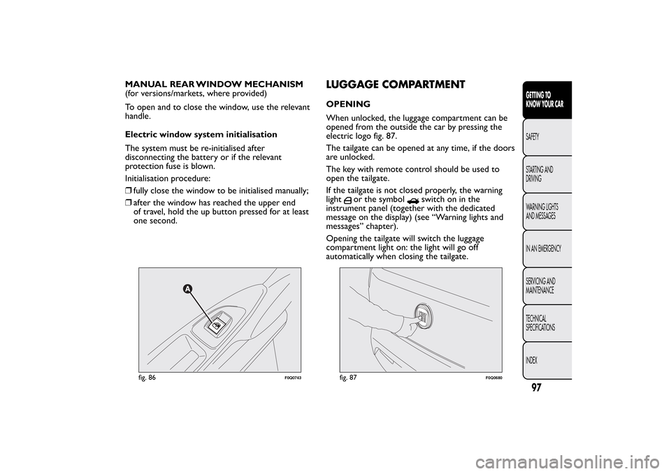 FIAT BRAVO 2013 2.G Owners Manual MANUAL REAR WINDOW MECHANISM
(for versions/markets, where provided)
To open and to close the window, use the relevant
handle.
Electric window system initialisation
The system must be re-initialised af FIAT BRAVO 2013 2.G Owners Manual MANUAL REAR WINDOW MECHANISM
(for versions/markets, where provided)
To open and to close the window, use the relevant
handle.
Electric window system initialisation
The system must be re-initialised af