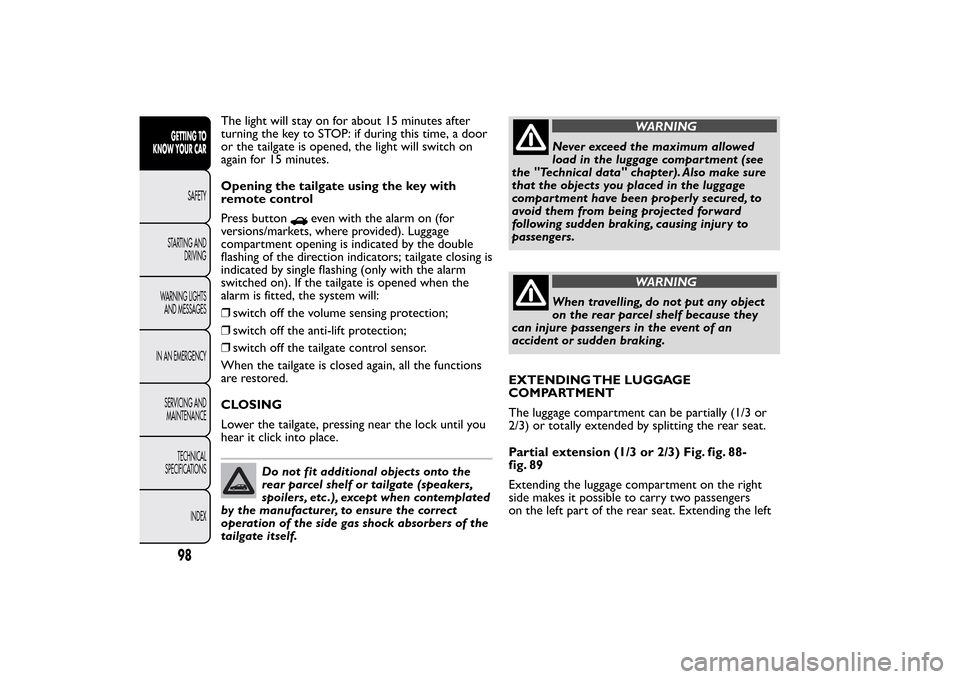FIAT BRAVO 2013 2.G Owners Manual The light will stay on for about 15 minutes after
turning the key to STOP: if during this time, a door
or the tailgate is opened, the light will switch on
again for 15 minutes.
Opening the tailgate us