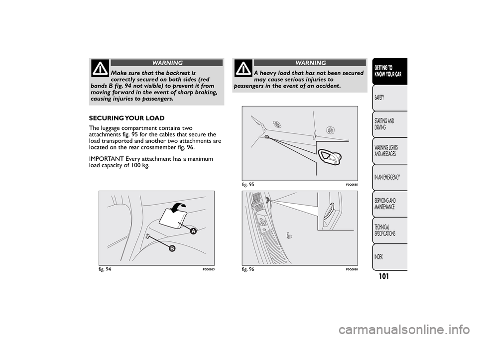 FIAT BRAVO 2013 2.G Owners Manual WARNING
Make sure that the backrest is
correctly secured on both sides (red
bands B fig. 94 not visible) to prevent it from
moving forward in the event of sharp braking,
causing injuries to passengers FIAT BRAVO 2013 2.G Owners Manual WARNING
Make sure that the backrest is
correctly secured on both sides (red
bands B fig. 94 not visible) to prevent it from
moving forward in the event of sharp braking,
causing injuries to passengers