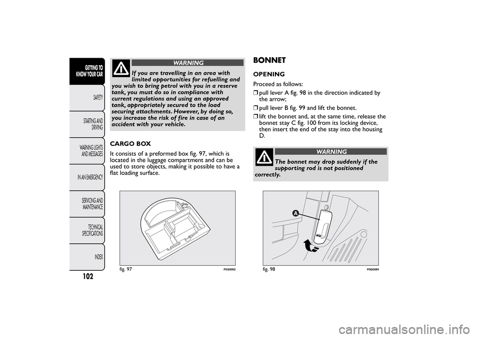FIAT BRAVO 2013 2.G Owners Manual WARNING
If you are travelling in an area with
limited opportunities for refuelling and
you wish to bring petrol with you in a reserve
tank, you must do so in compliance with
current regulations and us FIAT BRAVO 2013 2.G Owners Manual WARNING
If you are travelling in an area with
limited opportunities for refuelling and
you wish to bring petrol with you in a reserve
tank, you must do so in compliance with
current regulations and us