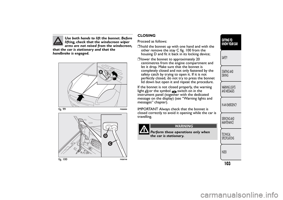 FIAT BRAVO 2013 2.G Owners Manual Use both hands to lift the bonnet . Before
lifting, check that the windscreen wiper
arms are not raised from the windscreen,
that the car is stationary and that the
handbrake is engaged.CLOSING
Procee