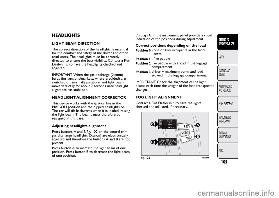 FIAT BRAVO 2013 2.G Owners Manual HEADLIGHTSLIGHT BEAM DIRECTION
The correct direction of the headlights is essential
for the comfort and safety of the driver and other
road users. The headlights must be correctly
directed to ensure t