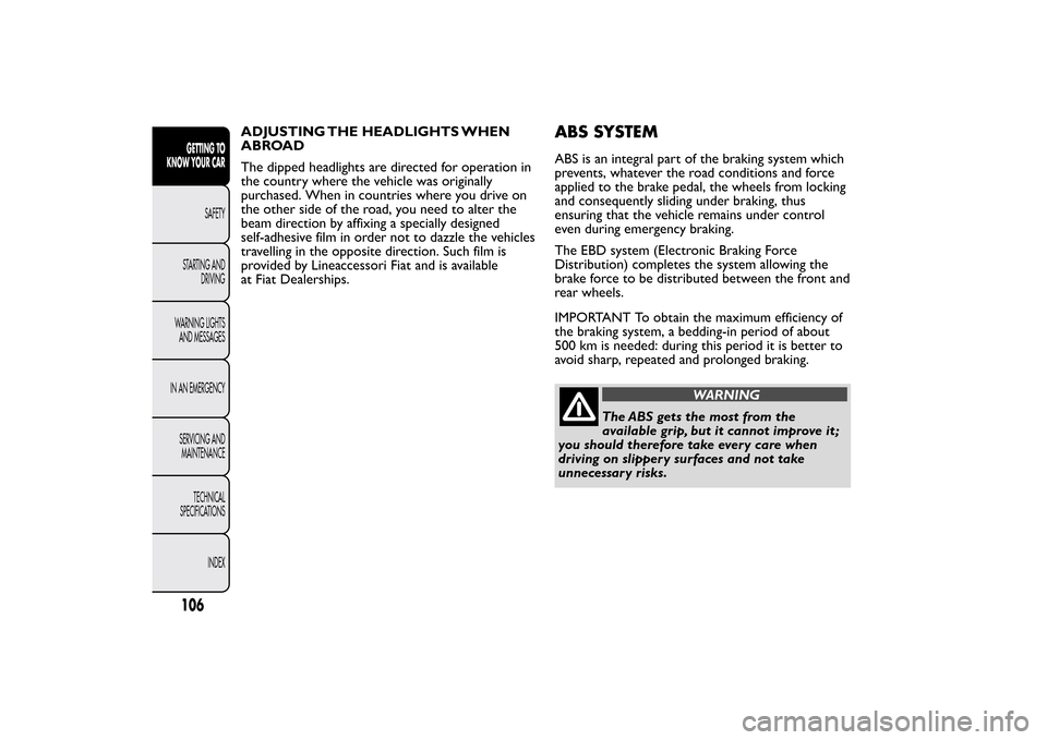 FIAT BRAVO 2013 2.G Owners Manual ADJUSTING THE HEADLIGHTS WHEN
ABROAD
The dipped headlights are directed for operation in
the country where the vehicle was originally
purchased. When in countries where you drive on
the other side of FIAT BRAVO 2013 2.G Owners Manual ADJUSTING THE HEADLIGHTS WHEN
ABROAD
The dipped headlights are directed for operation in
the country where the vehicle was originally
purchased. When in countries where you drive on
the other side of