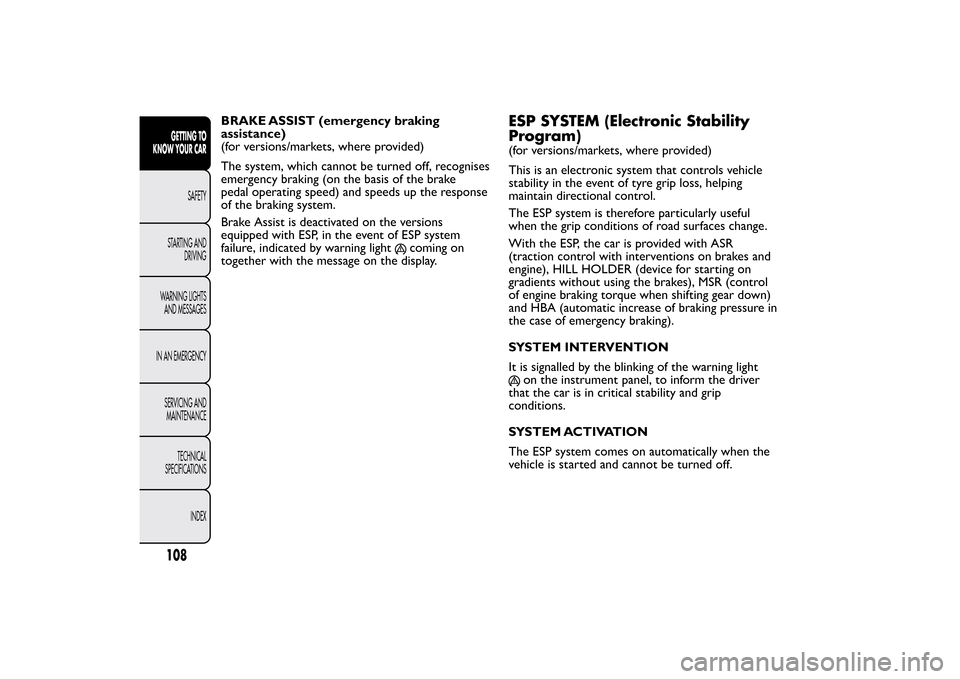 FIAT BRAVO 2013 2.G Owners Manual BRAKE ASSIST (emergency braking
assistance)
(for versions/markets, where provided)
The system, which cannot be turned off, recognises
emergency braking (on the basis of the brake
pedal operating speed FIAT BRAVO 2013 2.G Owners Manual BRAKE ASSIST (emergency braking
assistance)
(for versions/markets, where provided)
The system, which cannot be turned off, recognises
emergency braking (on the basis of the brake
pedal operating speed