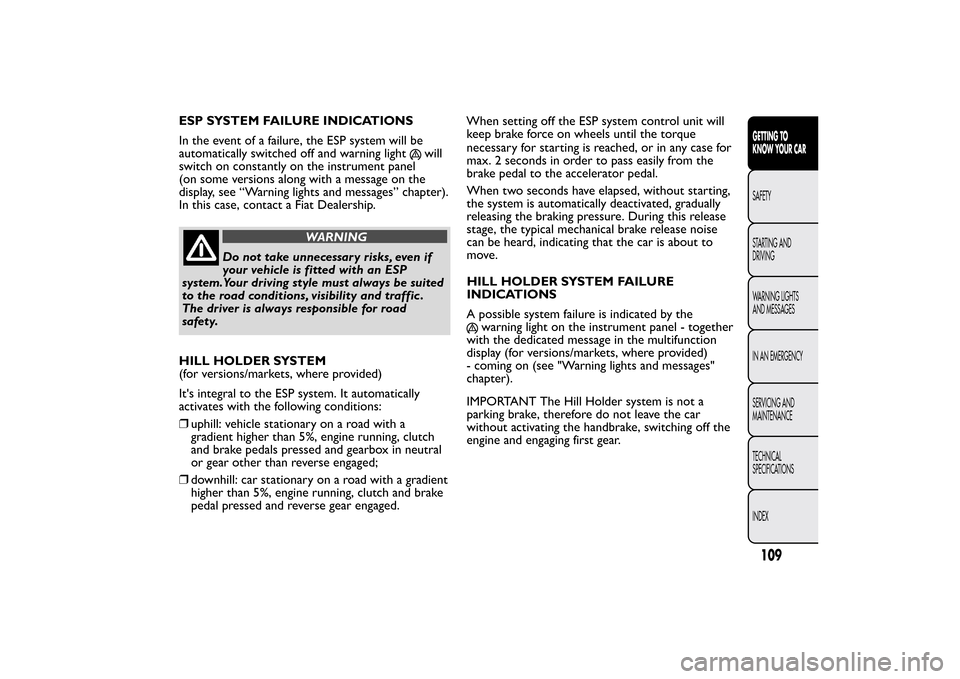 FIAT BRAVO 2013 2.G Owners Manual ESP SYSTEM FAILURE INDICATIONS
In the event of a failure, the ESP system will be
automatically switched off and warning light
will
switch on constantly on the instrument panel
(on some versions along FIAT BRAVO 2013 2.G Owners Manual ESP SYSTEM FAILURE INDICATIONS
In the event of a failure, the ESP system will be
automatically switched off and warning light
will
switch on constantly on the instrument panel
(on some versions along