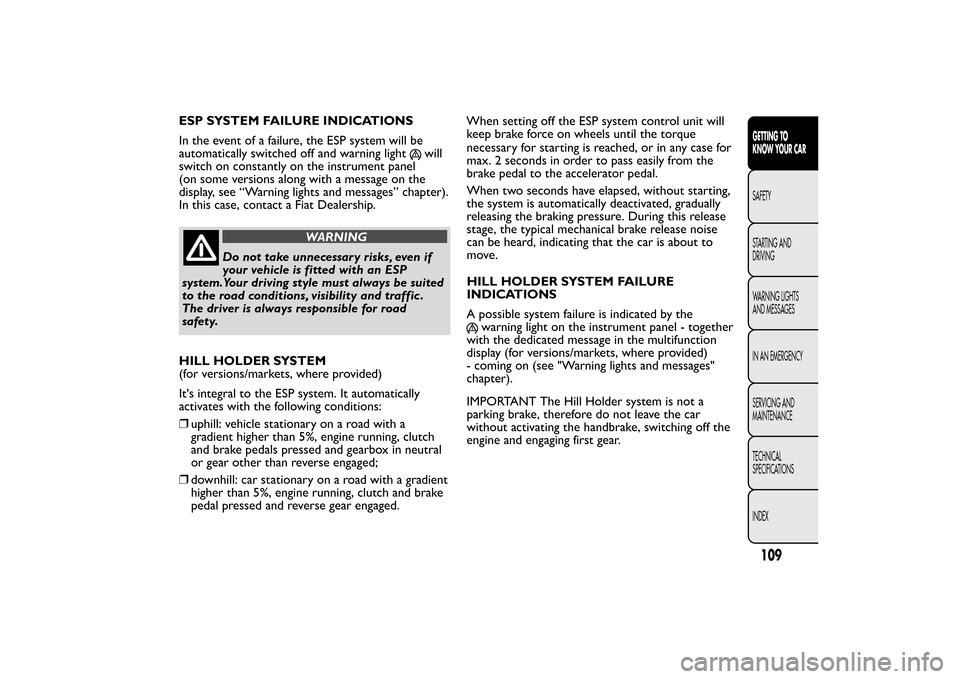 FIAT BRAVO 2013 2.G Owners Manual ESP SYSTEM FAILURE INDICATIONS
In the event of a failure, the ESP system will be
automatically switched off and warning light
will
switch on constantly on the instrument panel
(on some versions along 