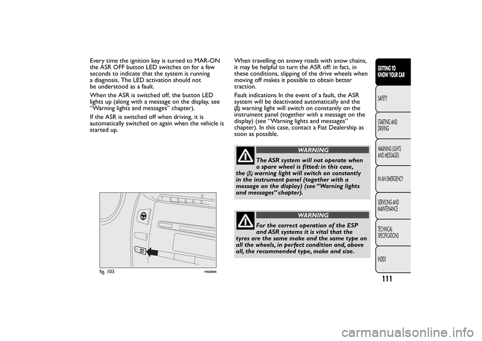 FIAT BRAVO 2013 2.G Owners Manual Every time the ignition key is turned to MAR-ON
the ASR OFF button LED switches on for a few
seconds to indicate that the system is running
a diagnosis. The LED activation should not
be understood as FIAT BRAVO 2013 2.G Owners Manual Every time the ignition key is turned to MAR-ON
the ASR OFF button LED switches on for a few
seconds to indicate that the system is running
a diagnosis. The LED activation should not
be understood as