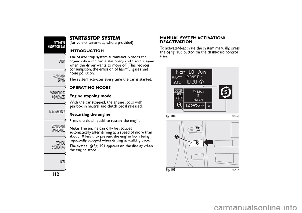 FIAT BRAVO 2013 2.G Owners Manual START&STOP SYSTEM(for versions/markets, where provided)
INTRODUCTION
The Start&Stop system automatically stops the
engine when the car is stationary and starts it again
when the driver wants to move o FIAT BRAVO 2013 2.G Owners Manual START&STOP SYSTEM(for versions/markets, where provided)
INTRODUCTION
The Start&Stop system automatically stops the
engine when the car is stationary and starts it again
when the driver wants to move o