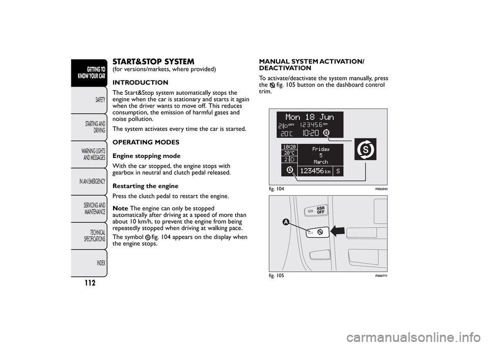 FIAT BRAVO 2013 2.G Owners Manual START&STOP SYSTEM(for versions/markets, where provided)
INTRODUCTION
The Start&Stop system automatically stops the
engine when the car is stationary and starts it again
when the driver wants to move o