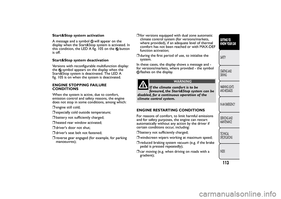 FIAT BRAVO 2013 2.G Owners Manual Start&Stop system activation
A message and a symbol
will appear on the
display when the Start&Stop system is activated. In
this condition, the LED A fig. 105 on the
button
is off.
Start&Stop system de