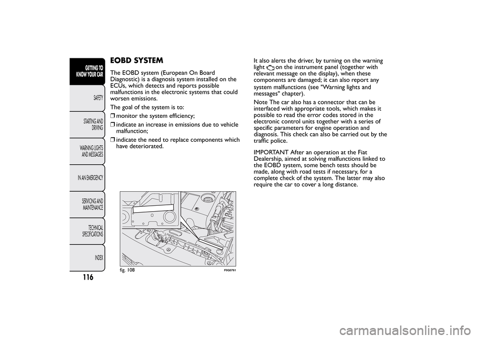 FIAT BRAVO 2013 2.G Owners Manual EOBD SYSTEMThe EOBD system (European On Board
Diagnostic) is a diagnosis system installed on the
ECUs, which detects and reports possible
malfunctions in the electronic systems that could
worsen emiss FIAT BRAVO 2013 2.G Owners Manual EOBD SYSTEMThe EOBD system (European On Board
Diagnostic) is a diagnosis system installed on the
ECUs, which detects and reports possible
malfunctions in the electronic systems that could
worsen emiss