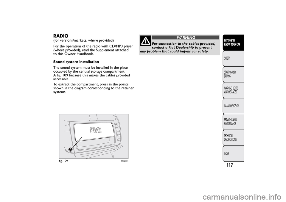 FIAT BRAVO 2013 2.G Owners Manual RADIO(for versions/markets, where provided)
For the operation of the radio with CD/MP3 player
(where provided), read the Supplement attached
to this Owner Handbook.
Sound system installation
The sound FIAT BRAVO 2013 2.G Owners Manual RADIO(for versions/markets, where provided)
For the operation of the radio with CD/MP3 player
(where provided), read the Supplement attached
to this Owner Handbook.
Sound system installation
The sound