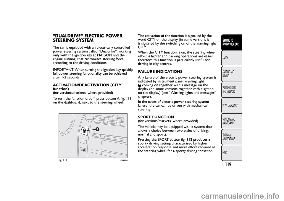 FIAT BRAVO 2013 2.G Owners Manual "DUALDRIVE" ELECTRIC POWER
STEERING SYSTEMThe car is equipped with an electrically controlled
power steering system called “Dualdrive”, working
only with the ignition key at MAR-ON and the
engine FIAT BRAVO 2013 2.G Owners Manual "DUALDRIVE" ELECTRIC POWER
STEERING SYSTEMThe car is equipped with an electrically controlled
power steering system called “Dualdrive”, working
only with the ignition key at MAR-ON and the
engine