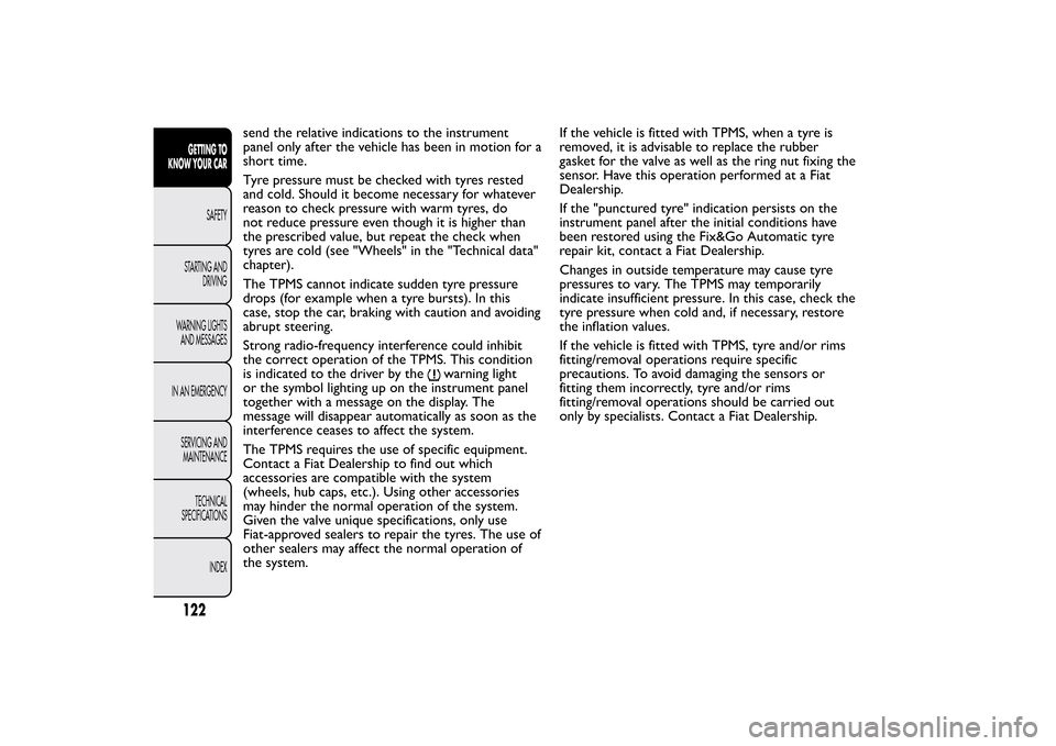 FIAT BRAVO 2013 2.G Owners Manual send the relative indications to the instrument
panel only after the vehicle has been in motion for a
short time.
Tyre pressure must be checked with tyres rested
and cold. Should it become necessary f FIAT BRAVO 2013 2.G Owners Manual send the relative indications to the instrument
panel only after the vehicle has been in motion for a
short time.
Tyre pressure must be checked with tyres rested
and cold. Should it become necessary f