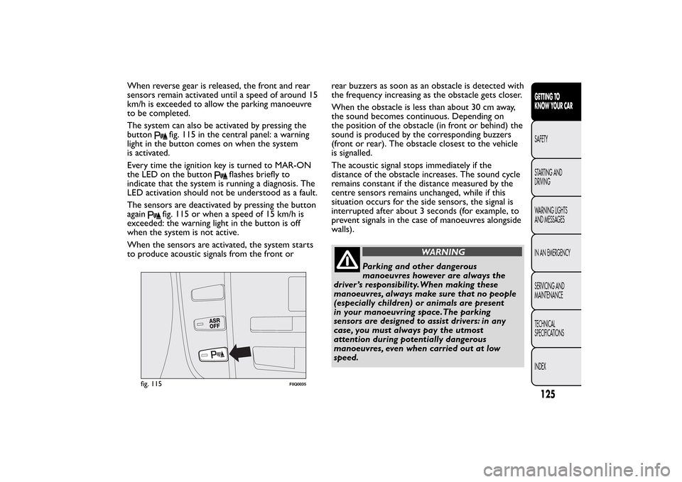 FIAT BRAVO 2013 2.G Owners Manual When reverse gear is released, the front and rear
sensors remain activated until a speed of around 15
km/h is exceeded to allow the parking manoeuvre
to be completed.
The system can also be activated 