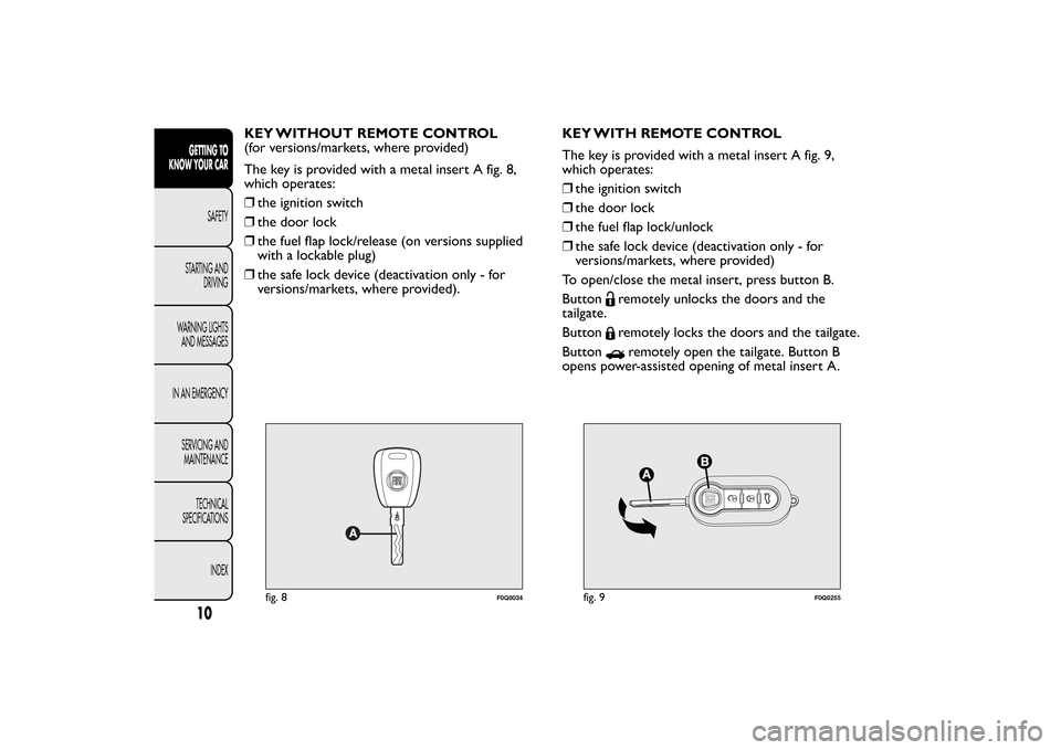 FIAT BRAVO 2013 2.G Owners Manual KEY WITHOUT REMOTE CONTROL
(for versions/markets, where provided)
The key is provided with a metal insert A fig. 8,
which operates:
❒the ignition switch
❒the door lock
❒the fuel flap lock/releas