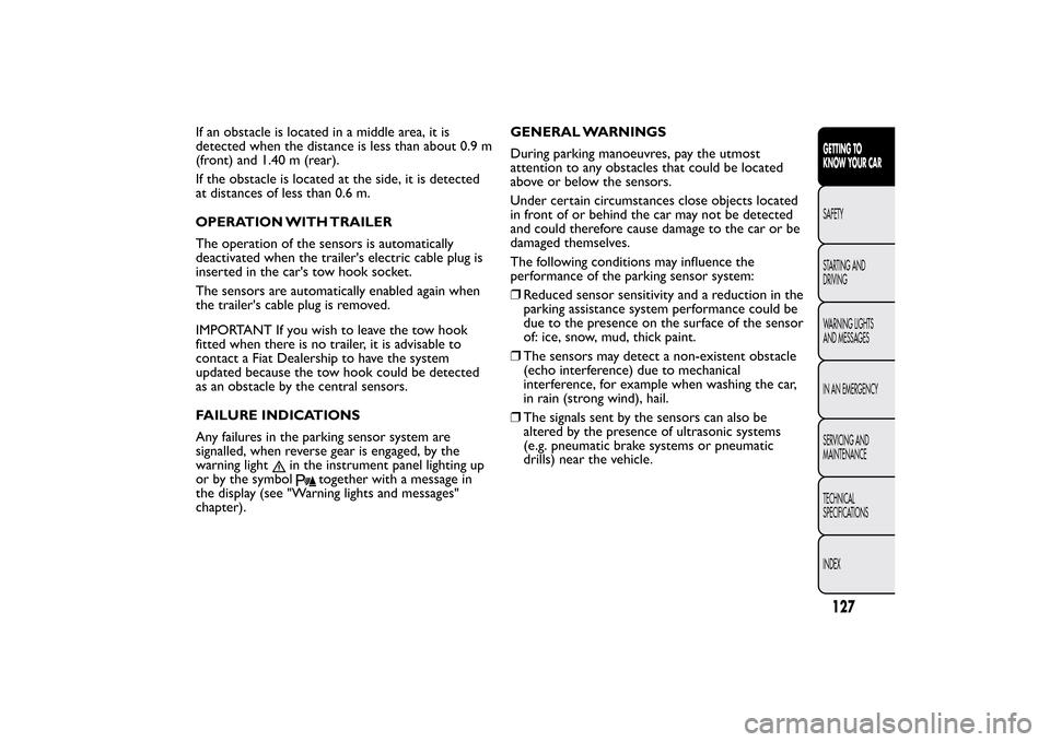FIAT BRAVO 2013 2.G Owners Manual If an obstacle is located in a middle area, it is
detected when the distance is less than about 0.9 m
(front) and 1.40 m (rear).
If the obstacle is located at the side, it is detected
at distances of 