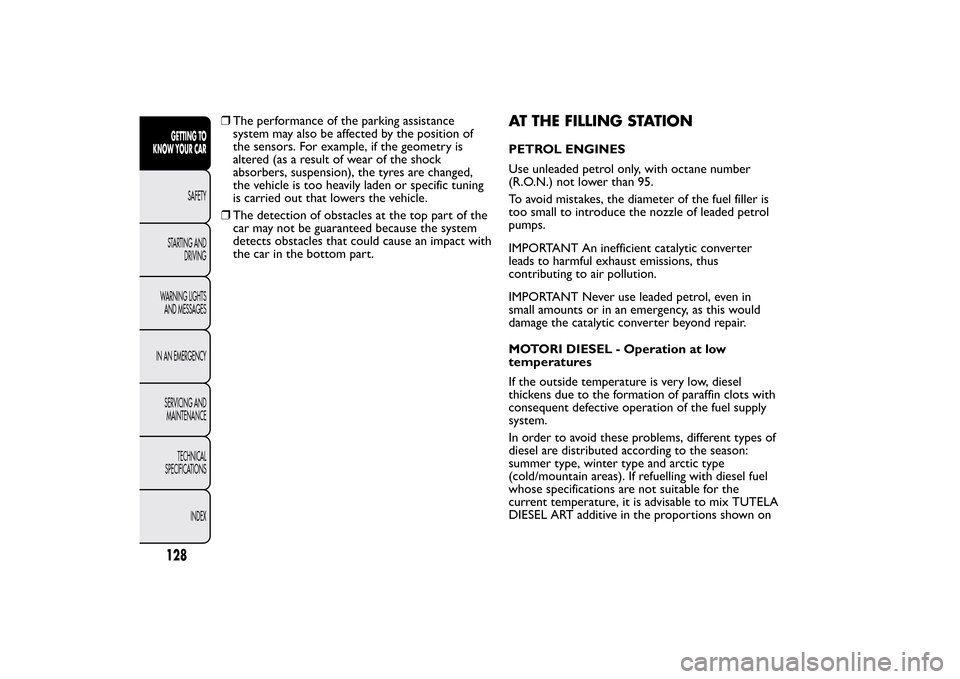 FIAT BRAVO 2013 2.G Owners Manual ❒The performance of the parking assistance
system may also be affected by the position of
the sensors. For example, if the geometry is
altered (as a result of wear of the shock
absorbers, suspension