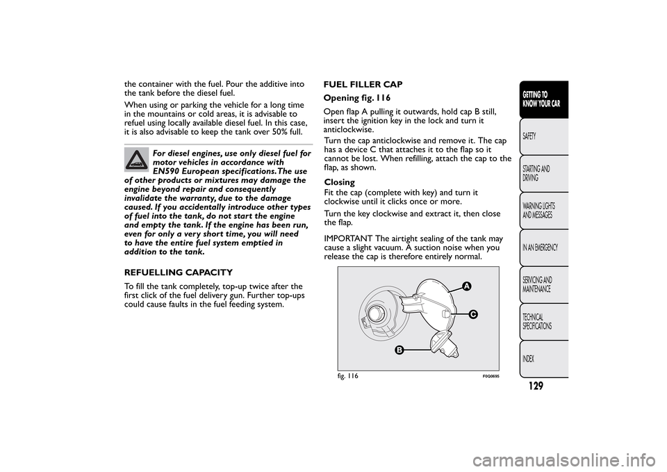 FIAT BRAVO 2013 2.G Owners Manual the container with the fuel. Pour the additive into
the tank before the diesel fuel.
When using or parking the vehicle for a long time
in the mountains or cold areas, it is advisable to
refuel using l FIAT BRAVO 2013 2.G Owners Manual the container with the fuel. Pour the additive into
the tank before the diesel fuel.
When using or parking the vehicle for a long time
in the mountains or cold areas, it is advisable to
refuel using l