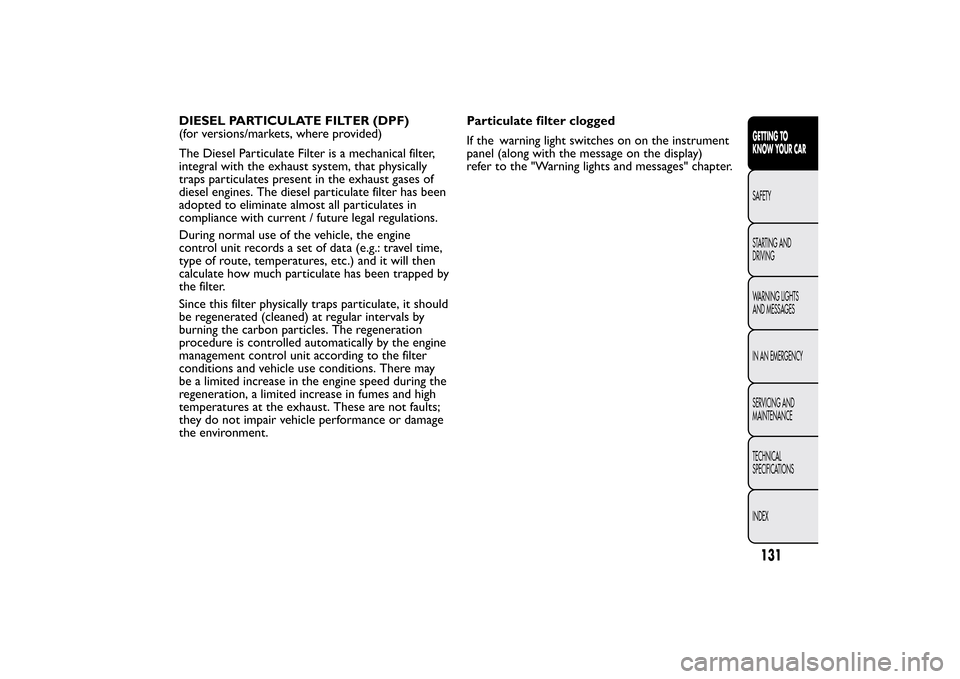 FIAT BRAVO 2013 2.G Owners Guide DIESEL PARTICULATE FILTER (DPF)
(for versions/markets, where provided)
The Diesel Particulate Filter is a mechanical filter,
integral with the exhaust system, that physically
traps particulates presen