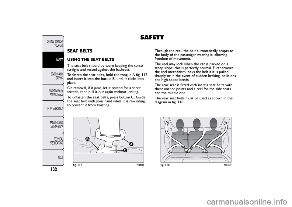 FIAT BRAVO 2013 2.G Owners Manual SAFETY
SEAT BELTSUSING THE SEAT BELTS
The seat belt should be worn keeping the torso
straight and rested against the backrest.
To fasten the seat belts, hold the tongue A fig. 117
and insert it into t FIAT BRAVO 2013 2.G Owners Manual SAFETY
SEAT BELTSUSING THE SEAT BELTS
The seat belt should be worn keeping the torso
straight and rested against the backrest.
To fasten the seat belts, hold the tongue A fig. 117
and insert it into t