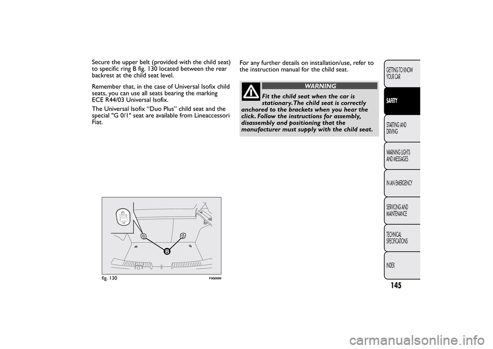FIAT BRAVO 2013 2.G Owners Manual Secure the upper belt (provided with the child seat)
to specific ring B fig. 130 located between the rear
backrest at the child seat level.
Remember that, in the case of Universal Isofix child
seats, FIAT BRAVO 2013 2.G Owners Manual Secure the upper belt (provided with the child seat)
to specific ring B fig. 130 located between the rear
backrest at the child seat level.
Remember that, in the case of Universal Isofix child
seats,