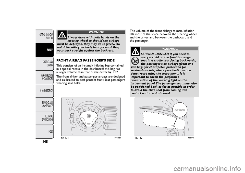FIAT BRAVO 2013 2.G Owners Manual WARNING
Always drive with both hands on the
steering wheel so that , if the airbags
must be deployed, they may do so freely. Do
not drive with your body bent forward. Keep
your back straight against t