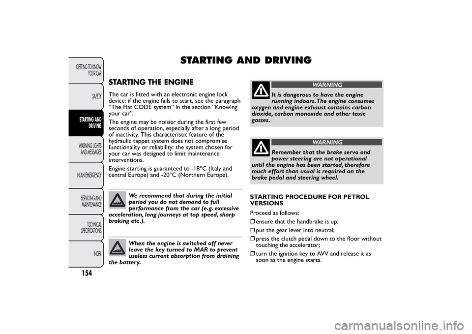 FIAT BRAVO 2013 2.G Owners Manual STARTING AND DRIVING
STARTING THE ENGINEThe car is fitted with an electronic engine lock
device: if the engine fails to start, see the paragraph
“The Fiat CODE system” in the section “Knowing
yo FIAT BRAVO 2013 2.G Owners Manual STARTING AND DRIVING
STARTING THE ENGINEThe car is fitted with an electronic engine lock
device: if the engine fails to start, see the paragraph
“The Fiat CODE system” in the section “Knowing
yo