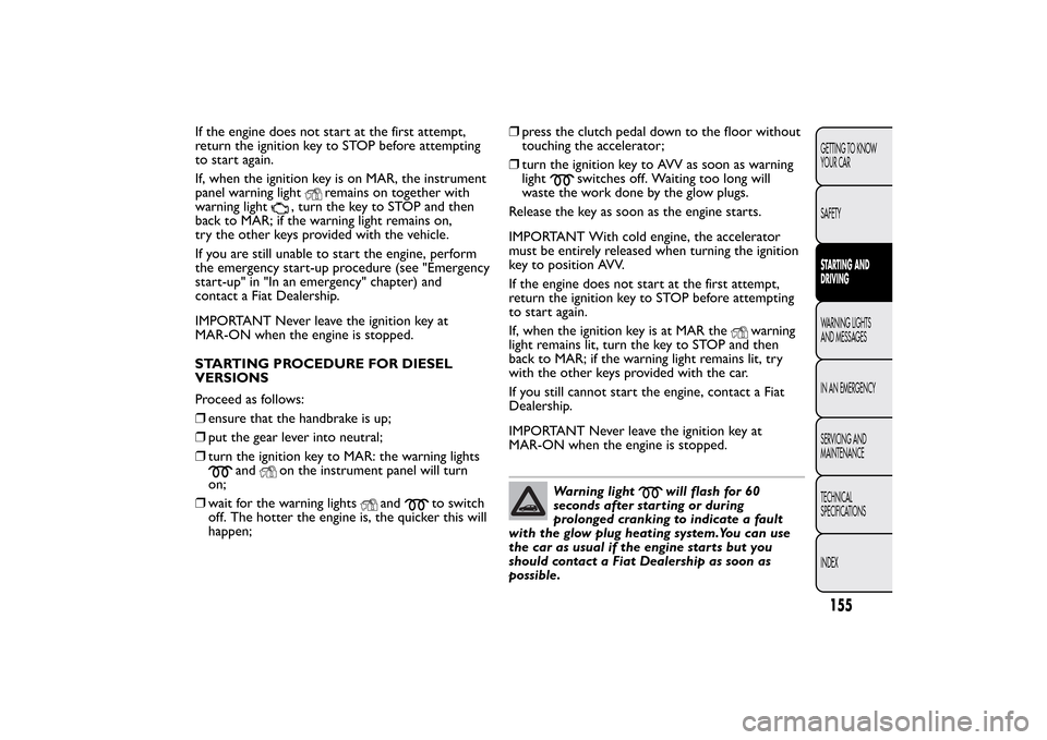 FIAT BRAVO 2013 2.G Owners Manual If the engine does not start at the first attempt,
return the ignition key to STOP before attempting
to start again.
If, when the ignition key is on MAR, the instrument
panel warning light
remains on FIAT BRAVO 2013 2.G Owners Manual If the engine does not start at the first attempt,
return the ignition key to STOP before attempting
to start again.
If, when the ignition key is on MAR, the instrument
panel warning light
remains on