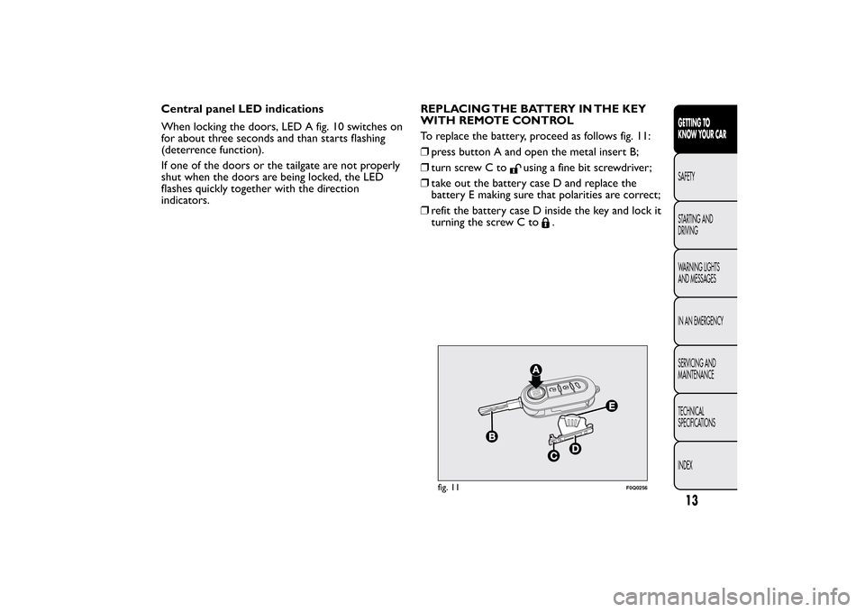 FIAT BRAVO 2013 2.G User Guide Central panel LED indications
When locking the doors, LED A fig. 10 switches on
for about three seconds and than starts flashing
(deterrence function).
If one of the doors or the tailgate are not prop FIAT BRAVO 2013 2.G User Guide Central panel LED indications
When locking the doors, LED A fig. 10 switches on
for about three seconds and than starts flashing
(deterrence function).
If one of the doors or the tailgate are not prop