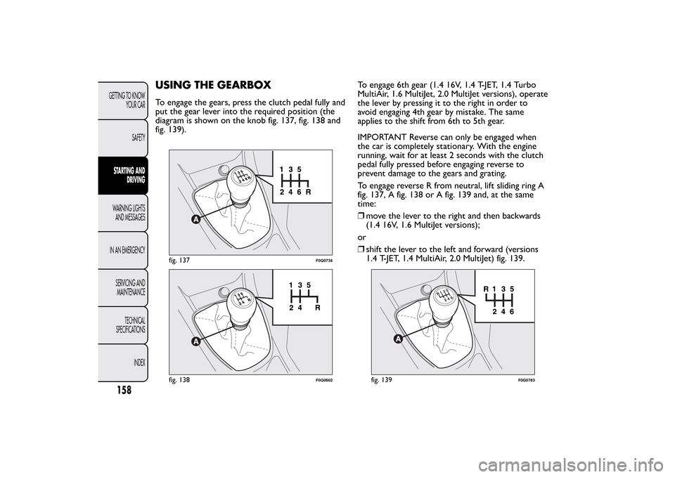FIAT BRAVO 2013 2.G Owners Manual USING THE GEARBOXTo engage the gears, press the clutch pedal fully and
put the gear lever into the required position (the
diagram is shown on the knob fig. 137, fig. 138 and
fig. 139).To engage 6th ge FIAT BRAVO 2013 2.G Owners Manual USING THE GEARBOXTo engage the gears, press the clutch pedal fully and
put the gear lever into the required position (the
diagram is shown on the knob fig. 137, fig. 138 and
fig. 139).To engage 6th ge