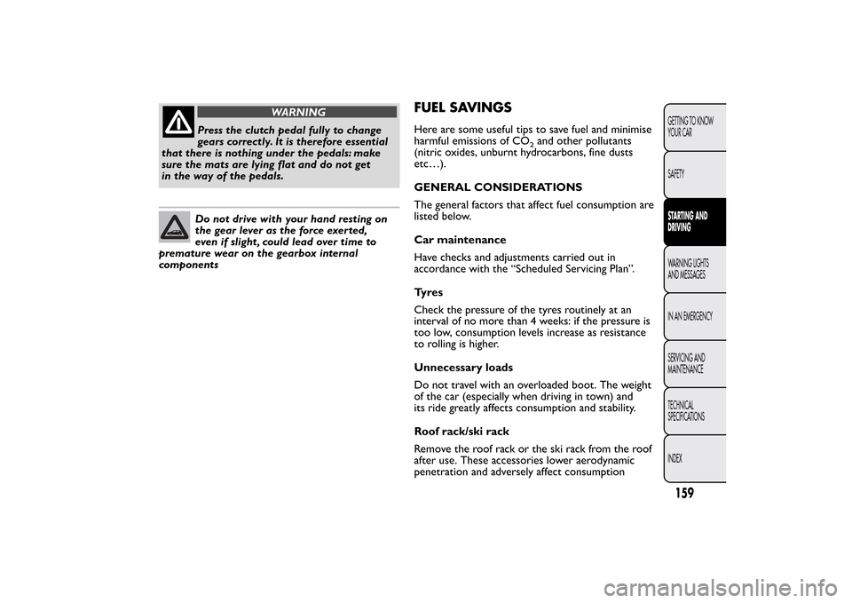 FIAT BRAVO 2013 2.G Owners Manual WARNING
Press the clutch pedal fully to change
gears correctly. It is therefore essential
that there is nothing under the pedals: make
sure the mats are lying flat and do not get
in the way of the ped