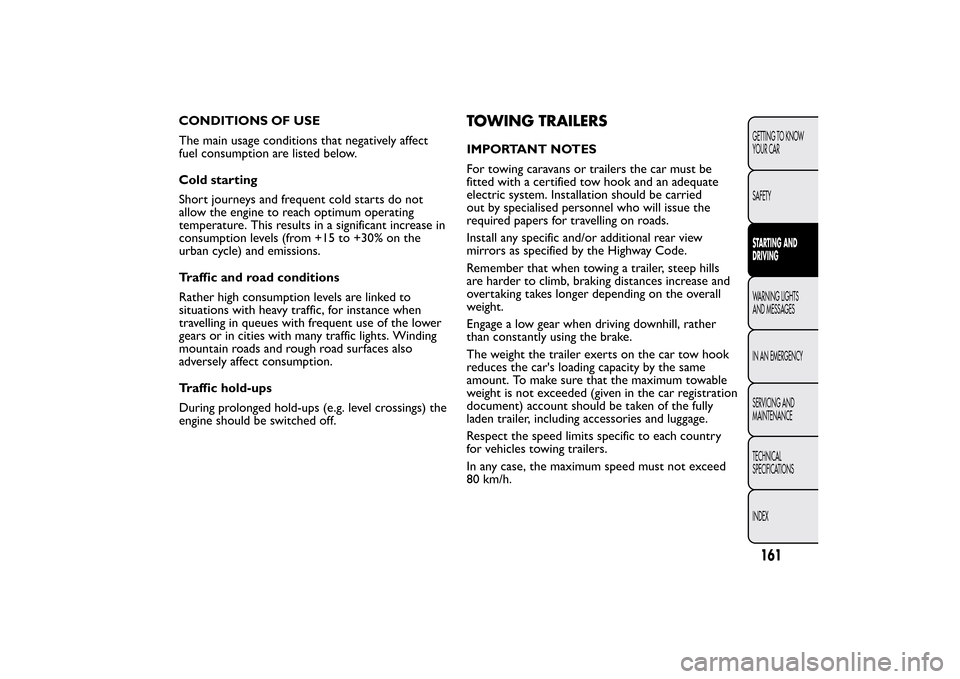 FIAT BRAVO 2013 2.G Owners Manual CONDITIONS OF USE
The main usage conditions that negatively affect
fuel consumption are listed below.
Cold starting
Short journeys and frequent cold starts do not
allow the engine to reach optimum ope