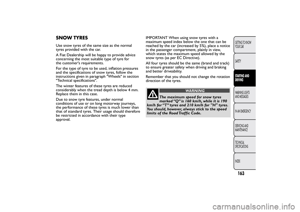 FIAT BRAVO 2013 2.G Owners Manual SNOW TYRESUse snow tyres of the same size as the normal
tyres provided with the car.
A Fiat Dealership will be happy to provide advice
concerning the most suitable type of tyre for
the customers requ FIAT BRAVO 2013 2.G Owners Manual SNOW TYRESUse snow tyres of the same size as the normal
tyres provided with the car.
A Fiat Dealership will be happy to provide advice
concerning the most suitable type of tyre for
the customers requ