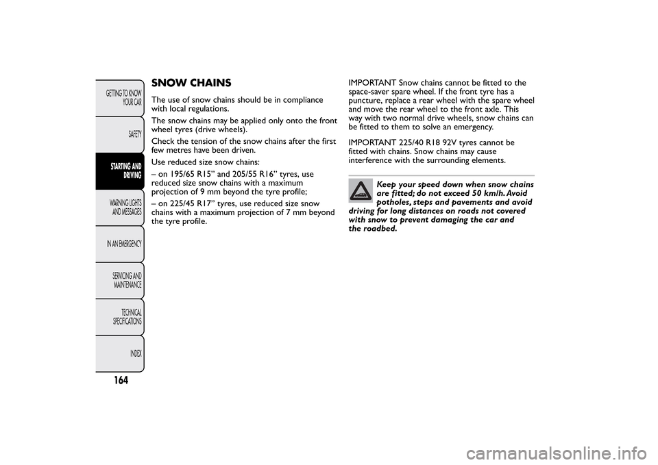 FIAT BRAVO 2013 2.G Owners Manual SNOW CHAINSThe use of snow chains should be in compliance
with local regulations.
The snow chains may be applied only onto the front
wheel tyres (drive wheels).
Check the tension of the snow chains af FIAT BRAVO 2013 2.G Owners Manual SNOW CHAINSThe use of snow chains should be in compliance
with local regulations.
The snow chains may be applied only onto the front
wheel tyres (drive wheels).
Check the tension of the snow chains af