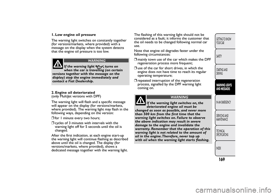 FIAT BRAVO 2013 2.G Owners Manual 1. Low engine oil pressure
The warning light switches on constantly together
(for versions/markets, where provided) with a
message on the display when the system detects
that the engine oil pressure i FIAT BRAVO 2013 2.G Owners Manual 1. Low engine oil pressure
The warning light switches on constantly together
(for versions/markets, where provided) with a
message on the display when the system detects
that the engine oil pressure i