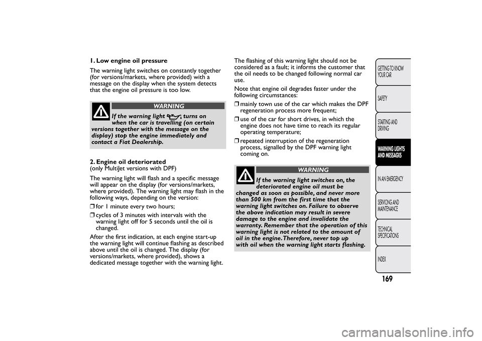 FIAT BRAVO 2013 2.G Owners Manual 1. Low engine oil pressure
The warning light switches on constantly together
(for versions/markets, where provided) with a
message on the display when the system detects
that the engine oil pressure i