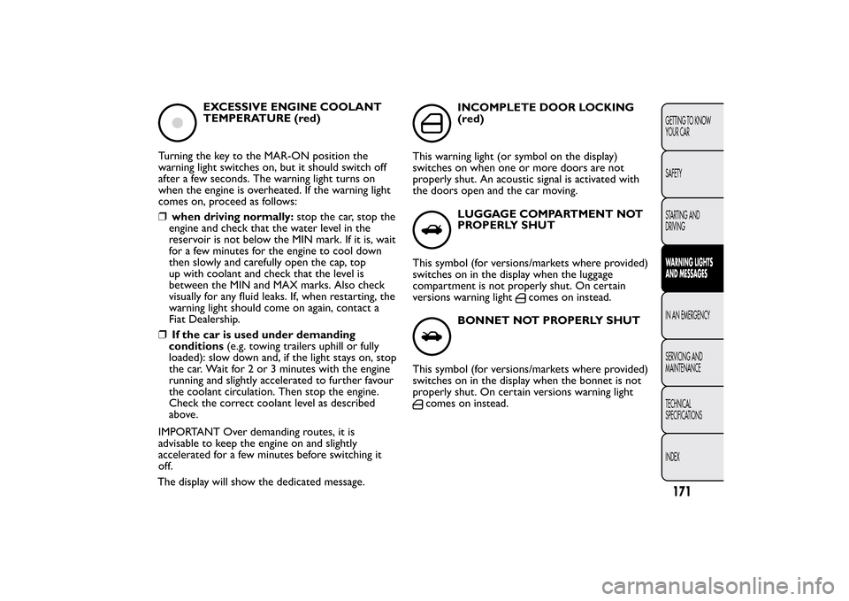 FIAT BRAVO 2013 2.G Owners Manual EXCESSIVE ENGINE COOLANT
TEMPERATURE (red)
Turning the key to the MAR-ON position the
warning light switches on, but it should switch off
after a few seconds. The warning light turns on
when the engin