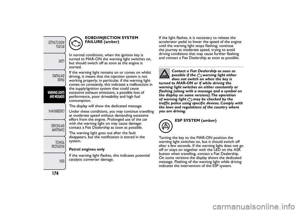 FIAT BRAVO 2013 2.G Owners Manual EOBD/INJECTION SYSTEM
FAILURE (amber)
In normal conditions, when the ignition key is
turned to MAR-ON the warning light switches on,
but should switch off as soon as the engine is
started.
If the warn FIAT BRAVO 2013 2.G Owners Manual EOBD/INJECTION SYSTEM
FAILURE (amber)
In normal conditions, when the ignition key is
turned to MAR-ON the warning light switches on,
but should switch off as soon as the engine is
started.
If the warn