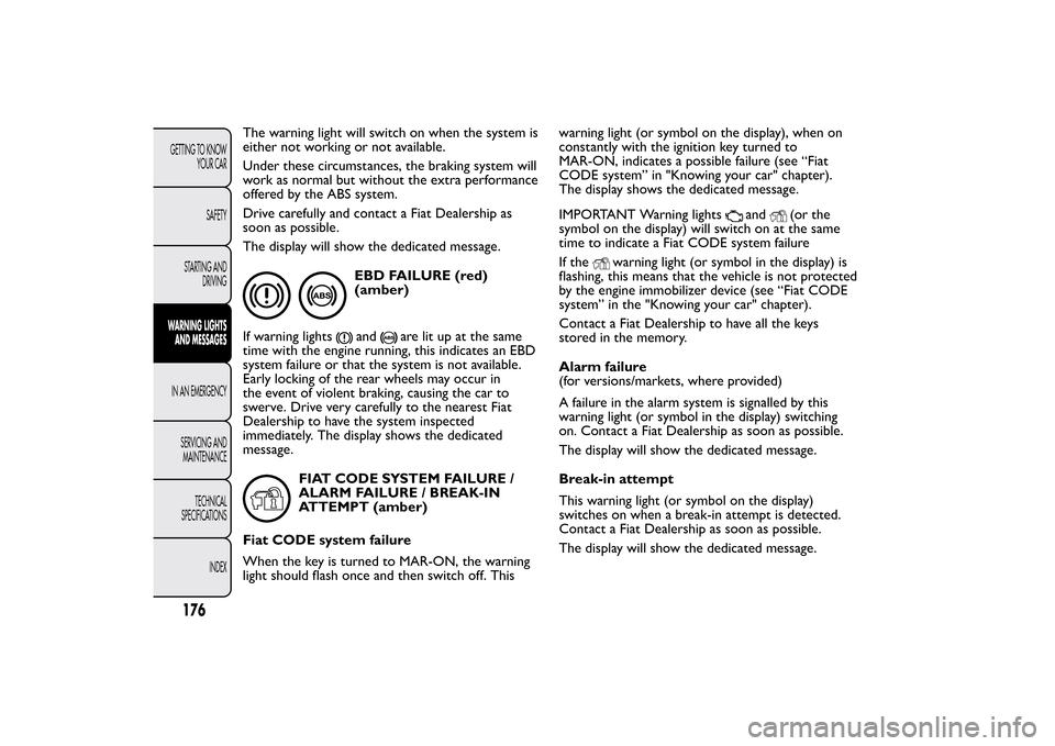 FIAT BRAVO 2013 2.G Owners Manual The warning light will switch on when the system is
either not working or not available.
Under these circumstances, the braking system will
work as normal but without the extra performance
offered by FIAT BRAVO 2013 2.G Owners Manual The warning light will switch on when the system is
either not working or not available.
Under these circumstances, the braking system will
work as normal but without the extra performance
offered by