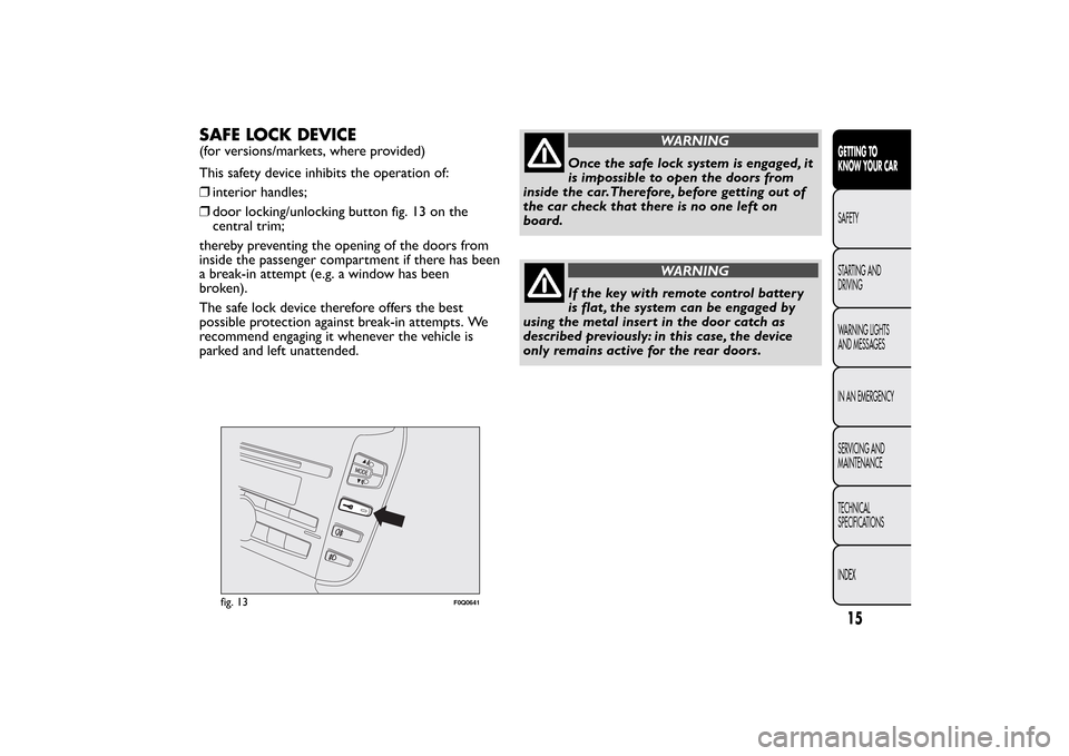 FIAT BRAVO 2013 2.G User Guide SAFE LOCK DEVICE(for versions/markets, where provided)
This safety device inhibits the operation of:
❒interior handles;
❒door locking/unlocking button fig. 13 on the
central trim;
thereby preventi FIAT BRAVO 2013 2.G User Guide SAFE LOCK DEVICE(for versions/markets, where provided)
This safety device inhibits the operation of:
❒interior handles;
❒door locking/unlocking button fig. 13 on the
central trim;
thereby preventi