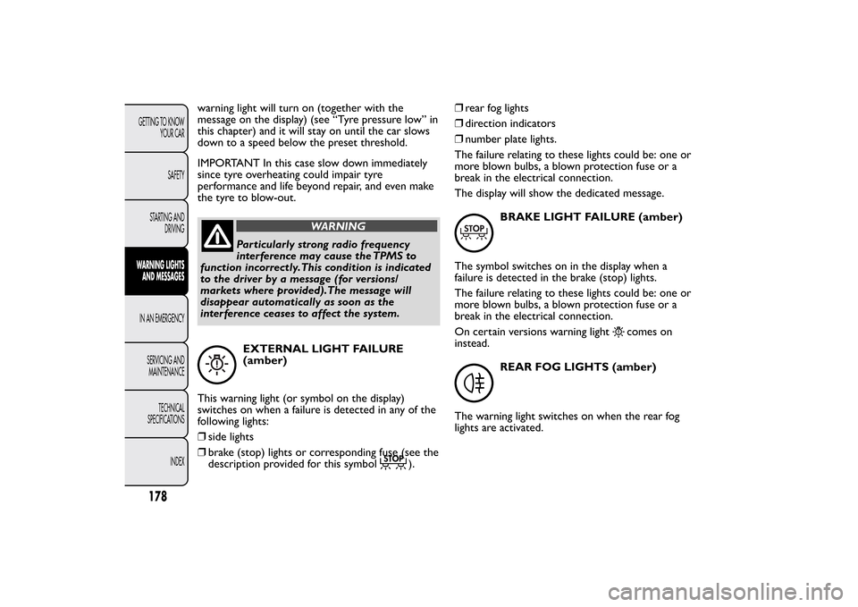 FIAT BRAVO 2013 2.G Owners Manual warning light will turn on (together with the
message on the display) (see “Tyre pressure low” in
this chapter) and it will stay on until the car slows
down to a speed below the preset threshold.
FIAT BRAVO 2013 2.G Owners Manual warning light will turn on (together with the
message on the display) (see “Tyre pressure low” in
this chapter) and it will stay on until the car slows
down to a speed below the preset threshold.