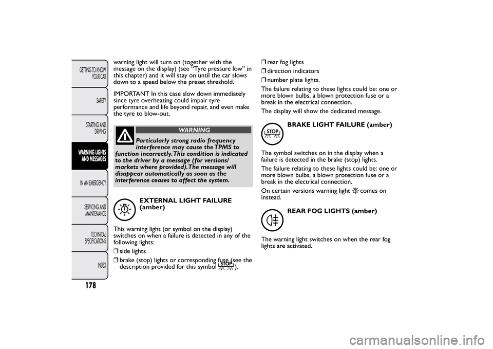 FIAT BRAVO 2013 2.G Owners Manual warning light will turn on (together with the
message on the display) (see “Tyre pressure low” in
this chapter) and it will stay on until the car slows
down to a speed below the preset threshold.
