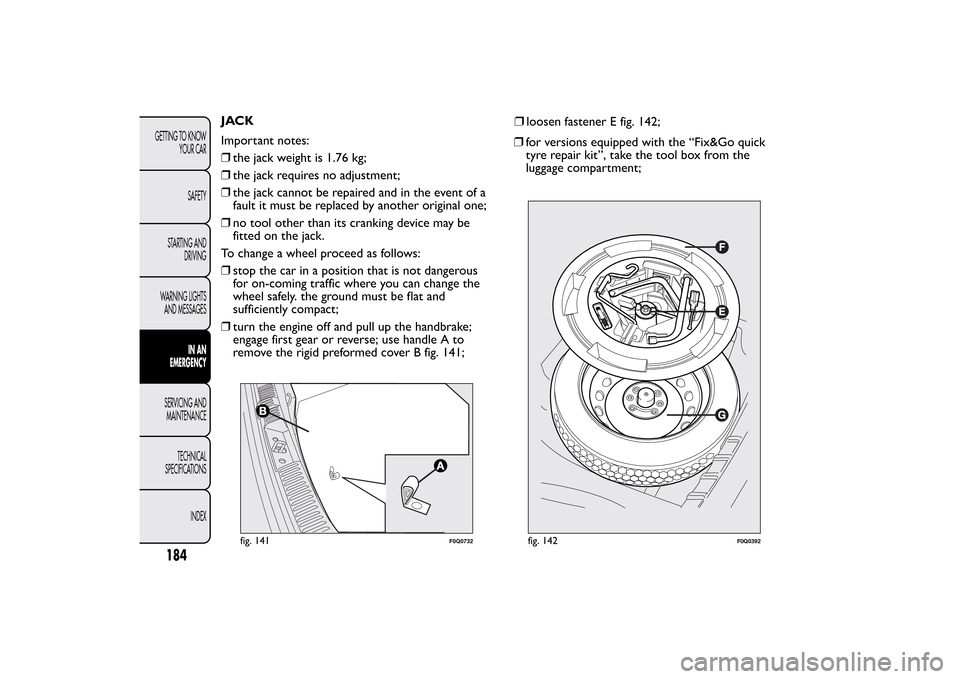 FIAT BRAVO 2013 2.G Owners Manual JACK
Important notes:
❒the jack weight is 1.76 kg;
❒the jack requires no adjustment;
❒the jack cannot be repaired and in the event of a
fault it must be replaced by another original one;
❒no t FIAT BRAVO 2013 2.G Owners Manual JACK
Important notes:
❒the jack weight is 1.76 kg;
❒the jack requires no adjustment;
❒the jack cannot be repaired and in the event of a
fault it must be replaced by another original one;
❒no t