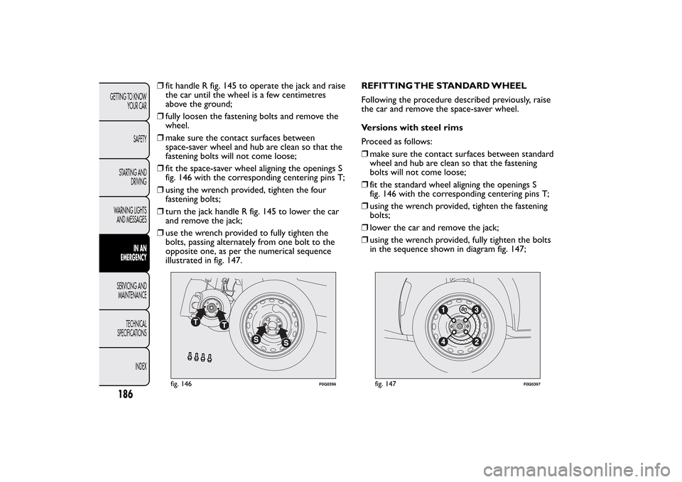 FIAT BRAVO 2013 2.G Owners Manual ❒fit handle R fig. 145 to operate the jack and raise
the car until the wheel is a few centimetres
above the ground;
❒fully loosen the fastening bolts and remove the
wheel.
❒make sure the contact FIAT BRAVO 2013 2.G Owners Manual ❒fit handle R fig. 145 to operate the jack and raise
the car until the wheel is a few centimetres
above the ground;
❒fully loosen the fastening bolts and remove the
wheel.
❒make sure the contact