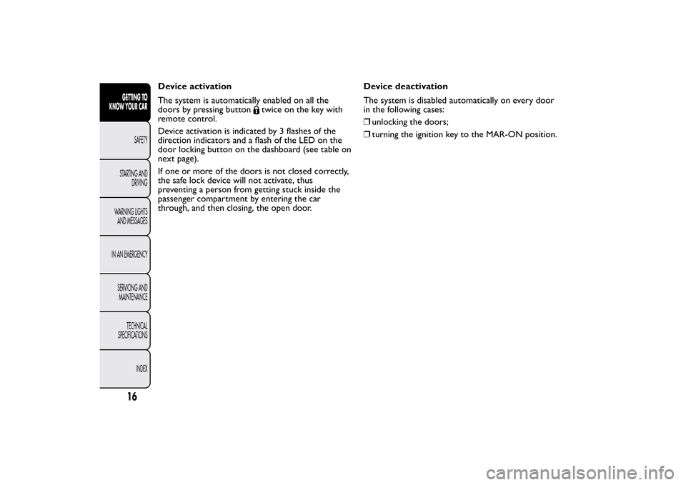 FIAT BRAVO 2013 2.G Owners Manual Device activation
The system is automatically enabled on all the
doors by pressing button
twice on the key with
remote control.
Device activation is indicated by 3 flashes of the
direction indicators 